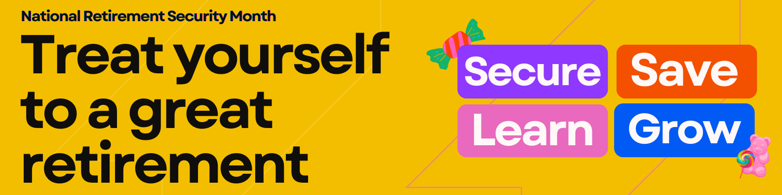 National Retirement Security Month 2025. Treat yourself to a great retirement. Secure, Save, Learn, Grow.